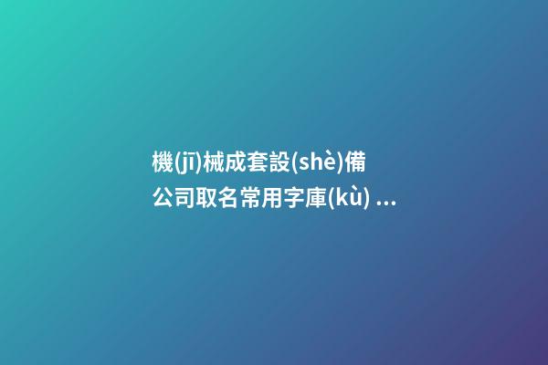 機(jī)械成套設(shè)備公司取名常用字庫(kù) 滿分好看-第1張-公司起名-玄機(jī)派